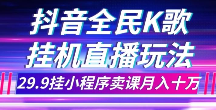 抖音全民K歌直播不露脸玩法，29.9挂小程序卖课月入10万-小鹏项目网