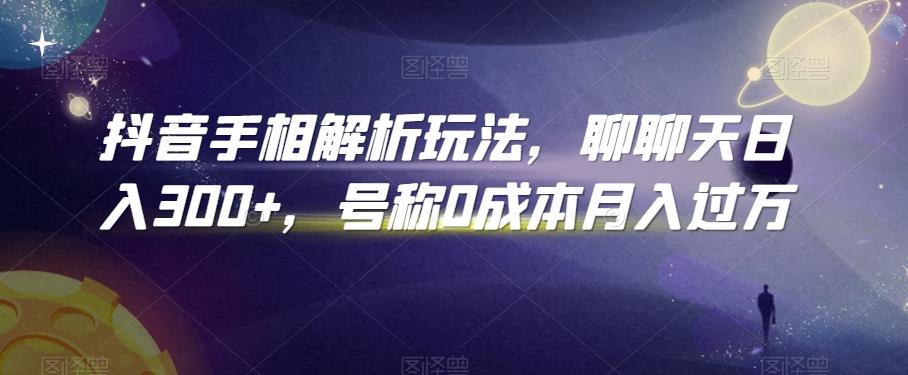 抖音手相解析玩法，聊聊天日入300+，号称0成本月入过万【揭秘】-小鹏项目网
