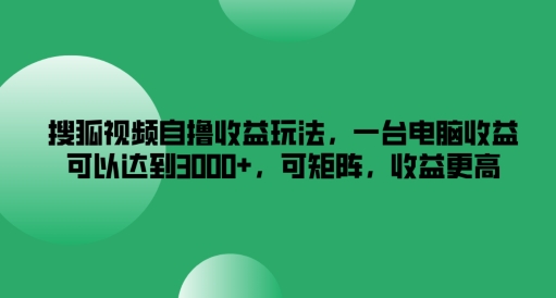 搜狐视频自撸收益玩法，一台电脑收益可以达到3k+，可矩阵，收益更高【揭秘】-小鹏项目网
