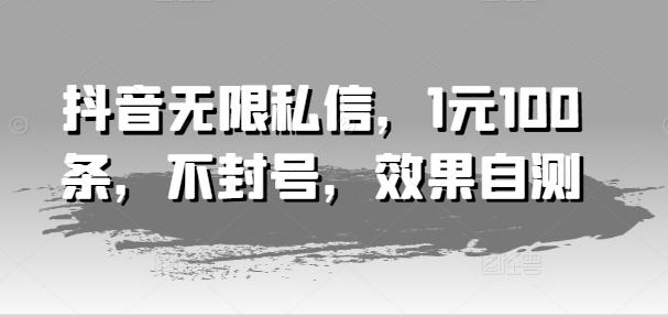 抖音无限私信，1元100条，不封号，效果自测-小鹏项目网