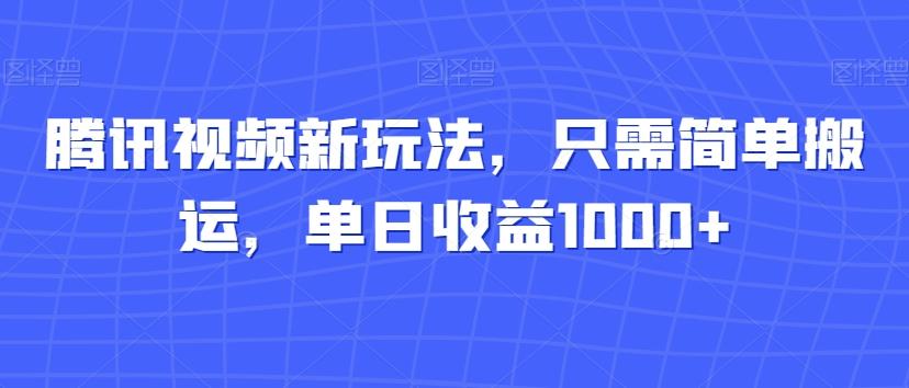 腾讯视频新玩法，只需简单搬运，单日收益1000+-小鹏项目网
