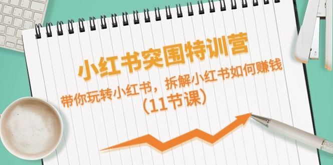 小红书突围特训营，拆解小红书如何赚钱，带你玩转小红书(11节课)-小鹏项目网