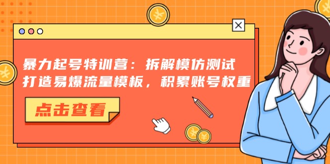 暴力起号特训营：拆解模仿测试，打造易爆流量模板，积累账号权重-小鹏项目网