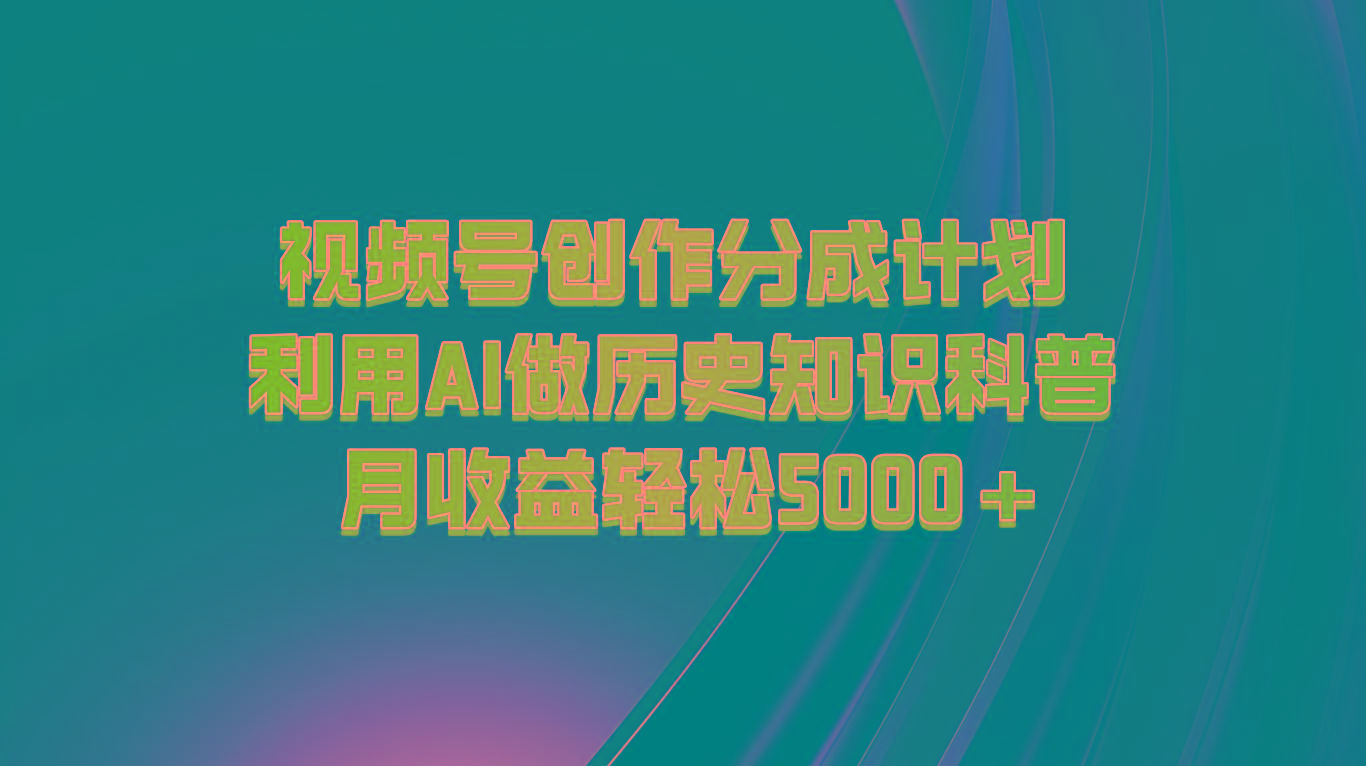 视频号创作分成计划 利用AI做历史知识科普 月收益轻松5000+-小鹏项目网