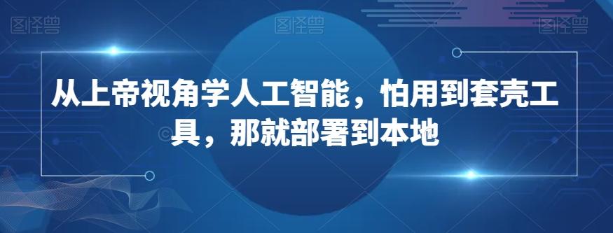 从上帝视角学人工智能，怕用到套壳工具，那就部署到本地-小鹏项目网
