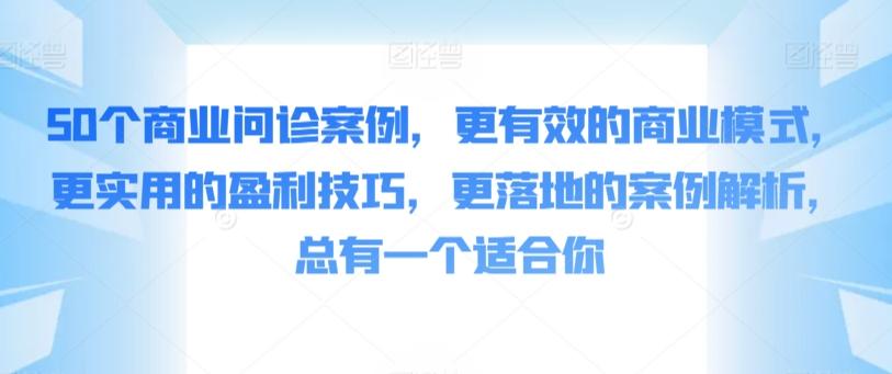 50个商业问诊案例，更有效的商业模式，更实用的盈利技巧，更落地的案例解析，总有一个适合你-小鹏项目网