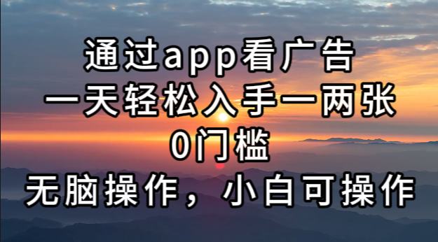 通过app看广告，一天轻松入手一两张0门槛，无脑操作，小白可操作-小鹏项目网