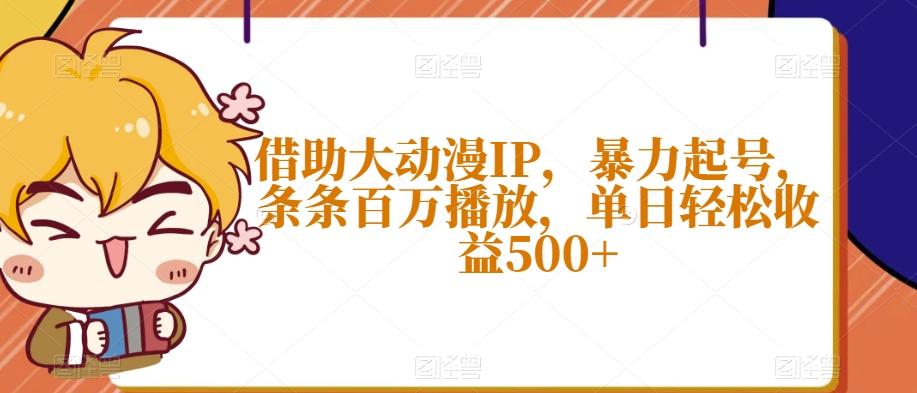 借助大动漫IP，暴力起号，条条百万播放，单日轻松收益500+【揭秘】-小鹏项目网