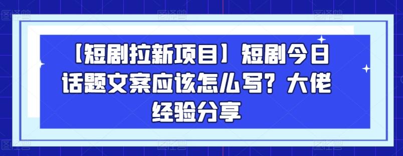 【短剧拉新项目】短剧今日话题文案应该怎么写？大佬经验分享-小鹏项目网