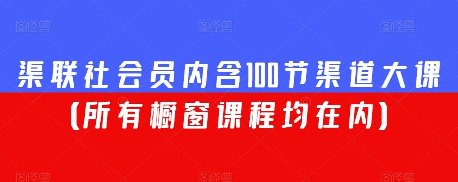 渠联社会员内含100节渠道大课（所有橱窗课程均在内）-小鹏项目网
