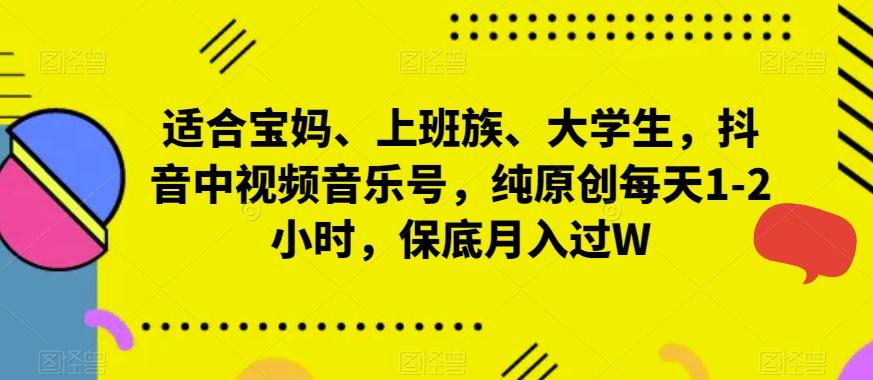 适合宝妈、上班族、大学生，抖音中视频音乐号，纯原创每天1-2小时，保底月入过W-小鹏项目网