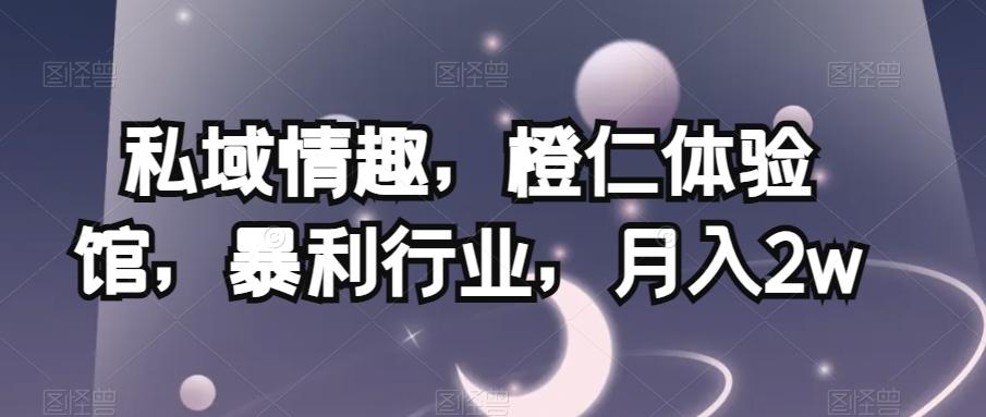 私域情趣，橙仁体验馆，暴利行业，月入2w【揭秘】-小鹏项目网