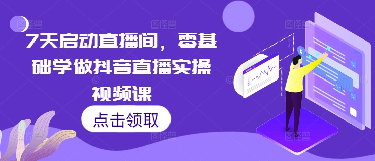 7天启动直播间，零基础学做抖音直播实操视频课-小鹏项目网