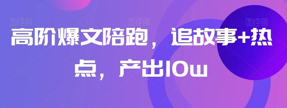 高阶爆文陪跑，追故事+热点，产出10w+-小鹏项目网