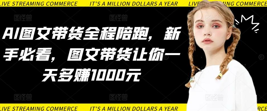 AI图文带货全程陪跑，新手必看，图文带货让你一天多赚1000元-小鹏项目网