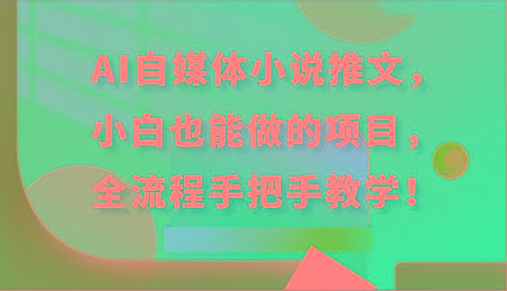 AI自媒体小说推文，小白也能做的项目，全流程手把手教学！-小鹏项目网