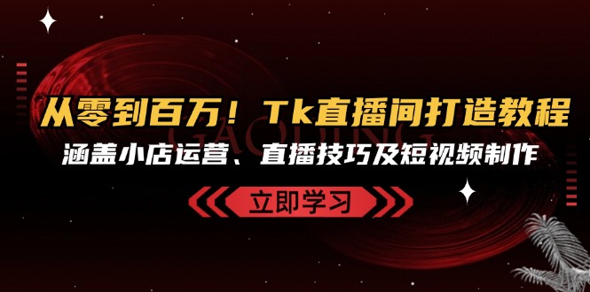 从零到百万！Tk直播间打造教程，涵盖小店运营、直播技巧及短视频制作-小鹏项目网
