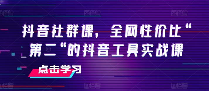 抖音社群课，全网性价比“第二“的抖音工具实战课-小鹏项目网