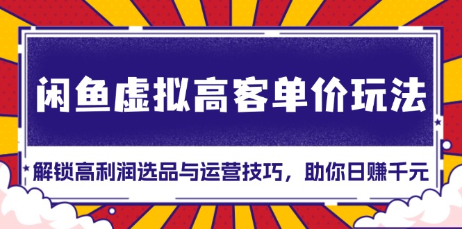 闲鱼虚拟高客单价玩法：解锁高利润选品与运营技巧，助你日赚千元！-小鹏项目网