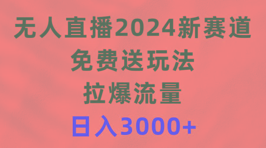 (9496期)无人直播2024新赛道，免费送玩法，拉爆流量，日入3000+-小鹏项目网