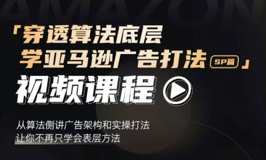 穿透算法底层，学亚马逊广告打法SP篇，从算法侧讲广告架构和实操打法，让你不再只学会表层方法-小鹏项目网