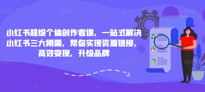 小红书超级个体创作者课，一站式解决小红书三大刚需，帮你实现资源链接，高效变现，升级品牌-小鹏项目网