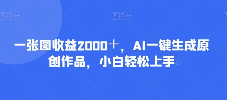 一张图收益2000＋，AI一键生成原创作品，小白轻松上手-小鹏项目网