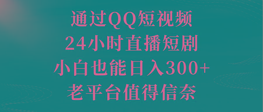 通过QQ短视频、24小时直播短剧，小白也能日入300+，老平台值得信奈-小鹏项目网