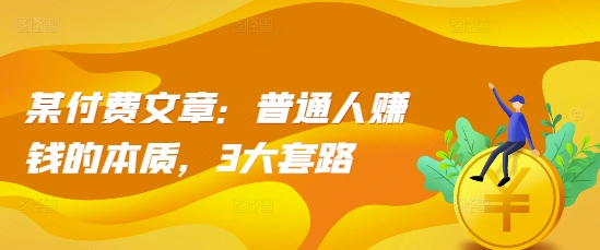 某付费文章：普通人赚钱的本质，3大套路-小鹏项目网