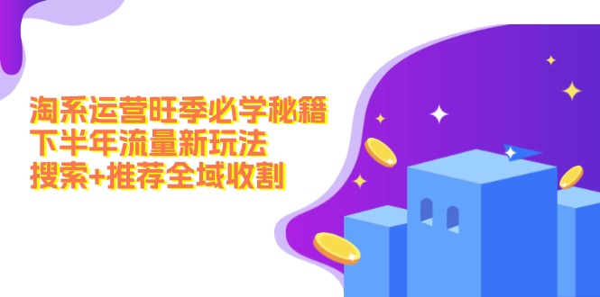 淘系运营旺季必学秘籍：下半年流量新玩法：搜索+推荐全域收割(无水印-小鹏项目网