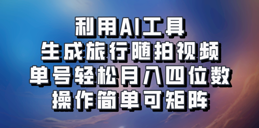 利用AI工具生成旅行随拍视频，单号轻松月入四位数，操作简单可矩阵-小鹏项目网