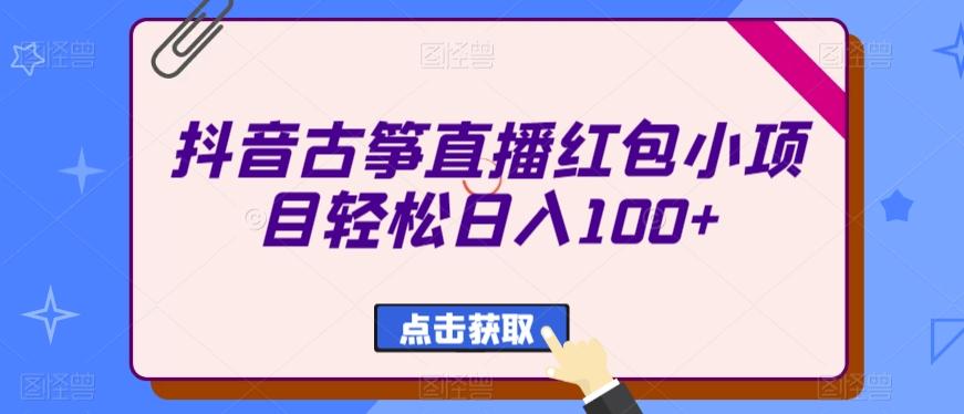 抖音古筝直播红包小项目轻松日入100+-小鹏项目网