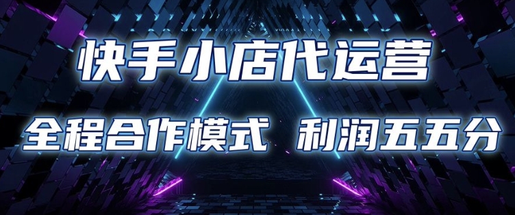 快手小店代运营 限时托管计划 合作模式 利润五五分成【揭秘】-小鹏项目网