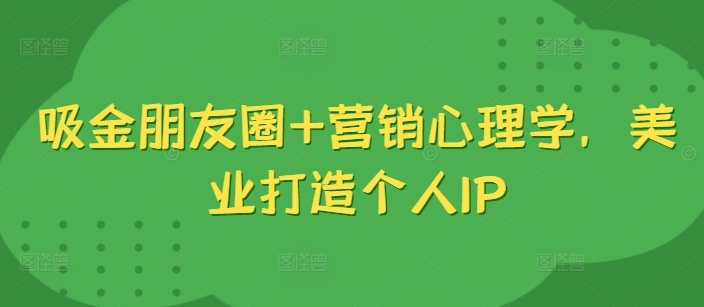 吸金朋友圈+营销心理学，美业打造个人IP-小鹏项目网
