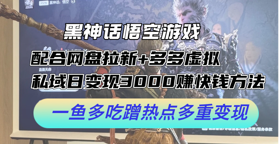 黑神话悟空游戏配合网盘拉新+多多虚拟+私域日变现3k+赚快钱方法，一鱼多吃蹭热点多重变现【揭秘】-小鹏项目网