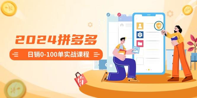 2024拼多多日销0-100单实战课程：新手注册开店到日销100单整套流程-小鹏项目网