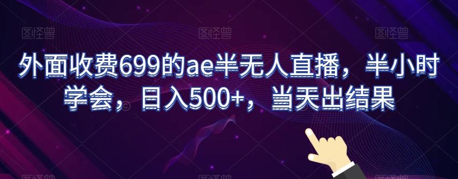 外面收费699的ae半无人直播，半小时学会，日入500+，当天出结果【揭秘】-小鹏项目网