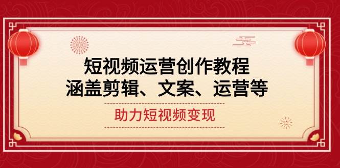短视频运营创作教程，涵盖剪辑、文案、运营等，助力短视频变现-小鹏项目网