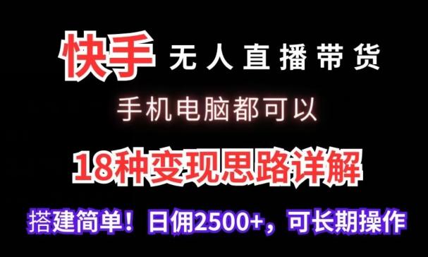 快手无人直播带货，手机电脑都可以，18种变现思路详解，搭建简单日佣2500+【揭秘】-小鹏项目网
