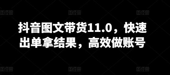 抖音图文带货11.0，快速出单拿结果，高效做账号-小鹏项目网