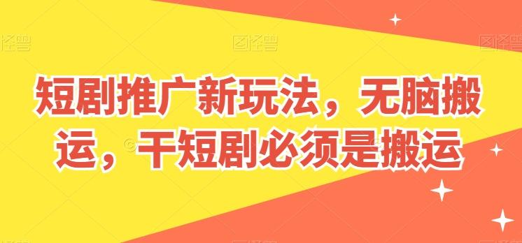 短剧推广新玩法，无脑搬运，干短剧必须是搬运【揭秘】-小鹏项目网
