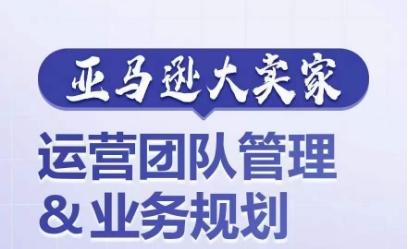亚马逊大卖家-运营团队管理&业务规划，为你揭秘如何打造超强实力的运营团队-小鹏项目网