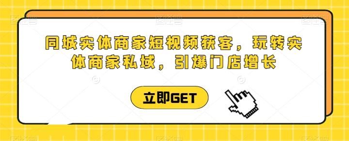 同城实体商家短视频获客直播课，玩转实体商家私域，引爆门店增长-小鹏项目网