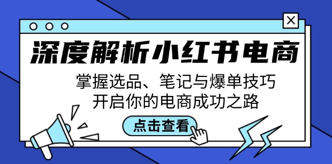 深度解析小红书电商：掌握选品、笔记与爆单技巧，开启你的电商成功之路-小鹏项目网