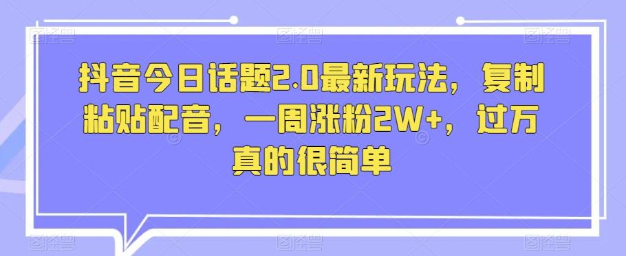 抖音今日话题2.0最新玩法，复制粘贴配音，一周涨粉2W+，过万真的很简单-小鹏项目网