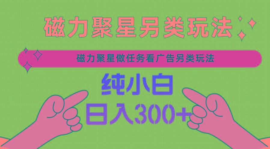 磁力聚星做任务看广告撸马扁，不靠流量另类玩法日入300+-小鹏项目网