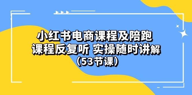 小红书电商课程陪跑课 课程反复听 实操随时讲解 (53节课-小鹏项目网