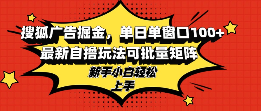 搜狐广告掘金，单日单窗口100+，最新自撸玩法可批量矩阵，适合新手小白-小鹏项目网