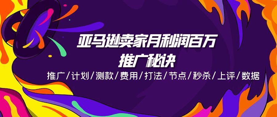亚马逊卖家月利润百万的推广秘诀，推广/计划/测款/费用/打法/节点/秒杀…-小鹏项目网