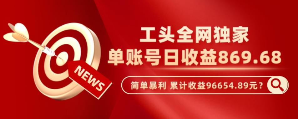 工头全网独家，这个玩法单账号日收益869.68，简单暴利，累计收益96654.89元？-小鹏项目网